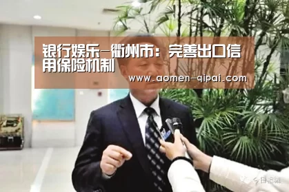 银行娱乐-衢州市:完善出口信用保险机制(图4) 银行娱乐