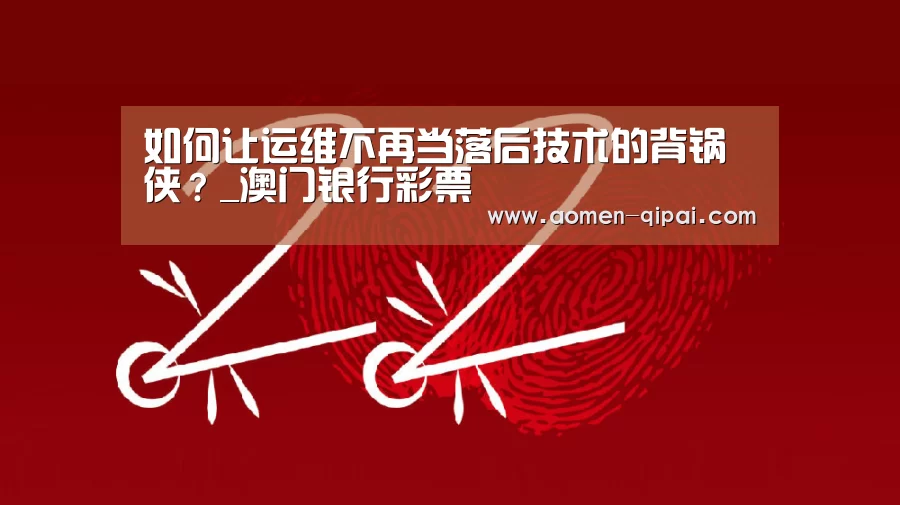 如何让运维不再当落后技术的背锅侠?_澳门银行彩票(图2) 银河澳门